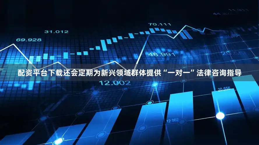 配资平台下载还会定期为新兴领域群体提供“一对一”法律咨询指导