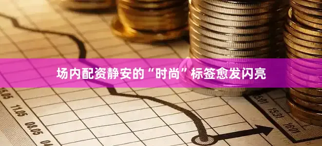 场内配资静安的“时尚”标签愈发闪亮
