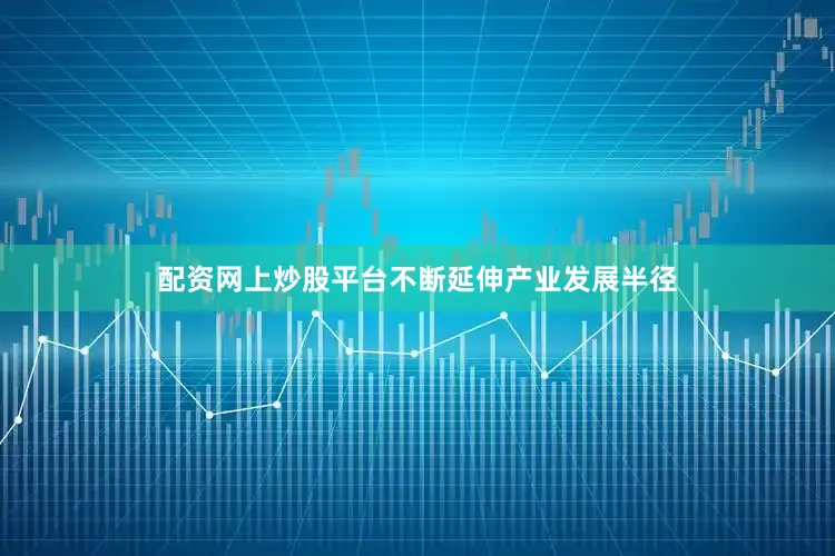配资网上炒股平台不断延伸产业发展半径