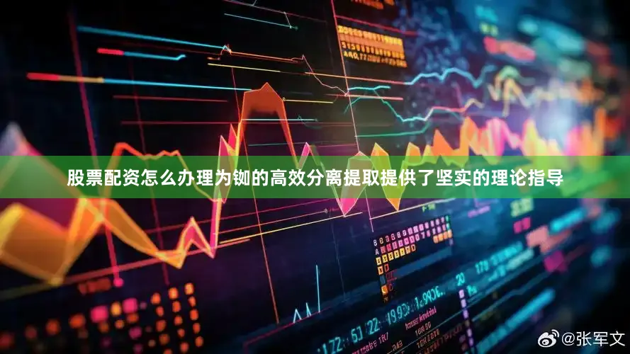 股票配资怎么办理为铷的高效分离提取提供了坚实的理论指导