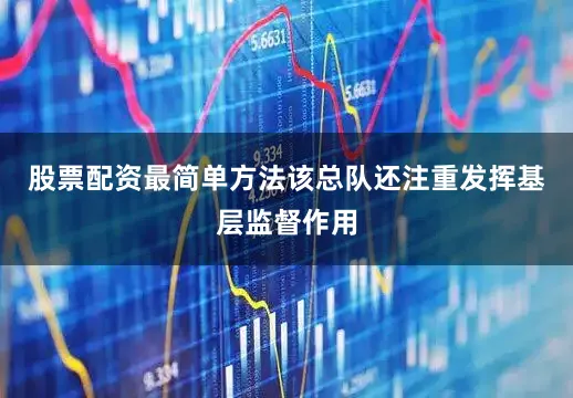 股票配资最简单方法该总队还注重发挥基层监督作用