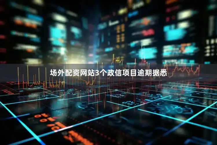 场外配资网站3个政信项目逾期据悉