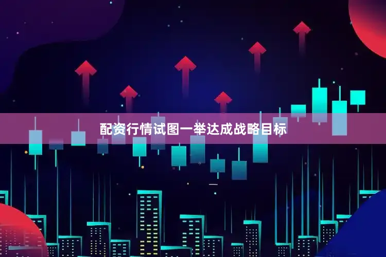 配资行情试图一举达成战略目标
