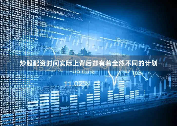 炒股配资时间实际上背后却有着全然不同的计划