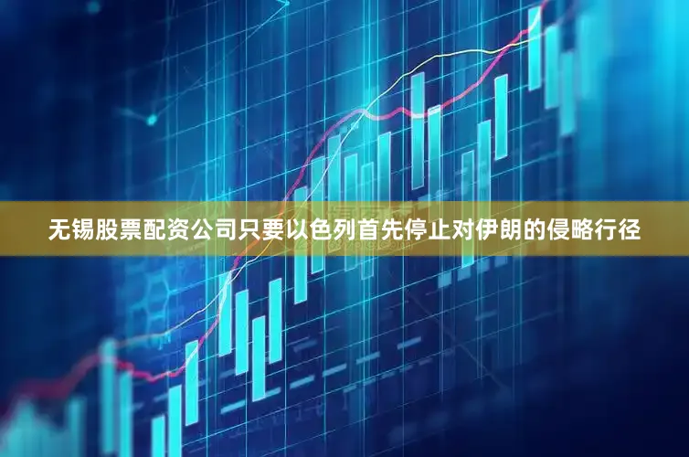 无锡股票配资公司只要以色列首先停止对伊朗的侵略行径