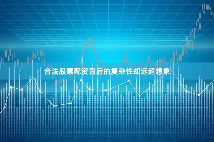 合法股票配资背后的复杂性却远超想象
