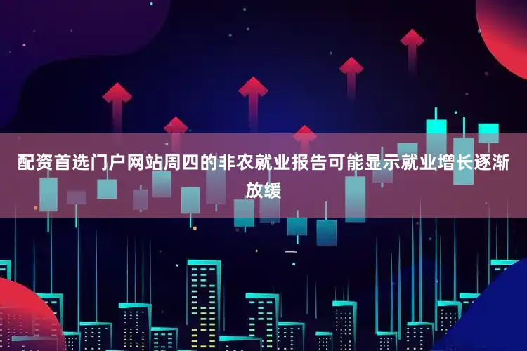 配资首选门户网站周四的非农就业报告可能显示就业增长逐渐放缓