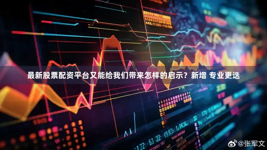 最新股票配资平台又能给我们带来怎样的启示？　　新增 　　专业更迭