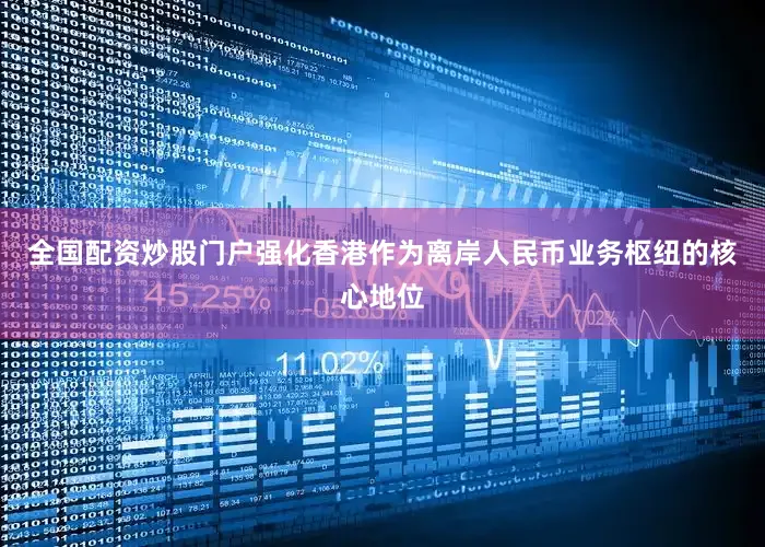 全国配资炒股门户强化香港作为离岸人民币业务枢纽的核心地位