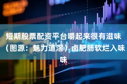 短期股票配资平台嚼起来很有滋味（图源：魅力道滘）卤肥肠软烂入味