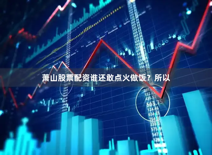 萧山股票配资谁还敢点火做饭？所以