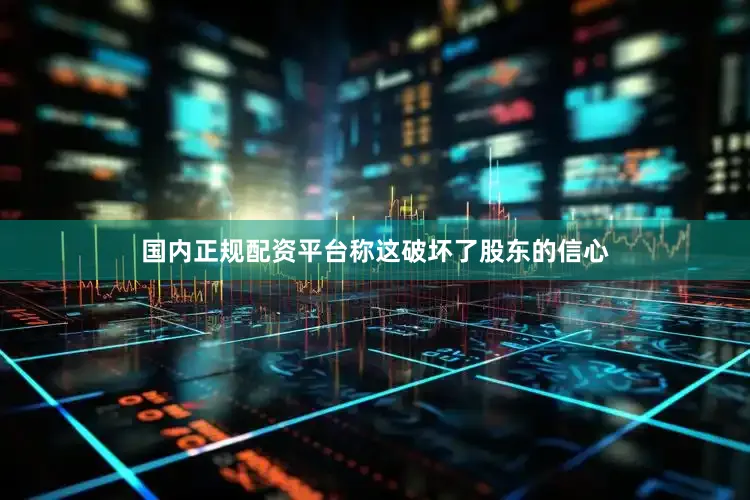 国内正规配资平台称这破坏了股东的信心
