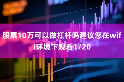 股票10万可以做杠杆吗建议您在wifi环境下观看1/20
