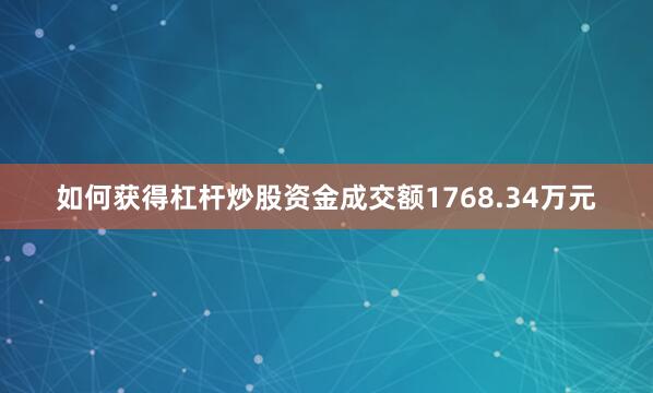 如何获得杠杆炒股资金成交额1768.34万元