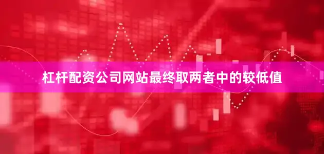 杠杆配资公司网站最终取两者中的较低值