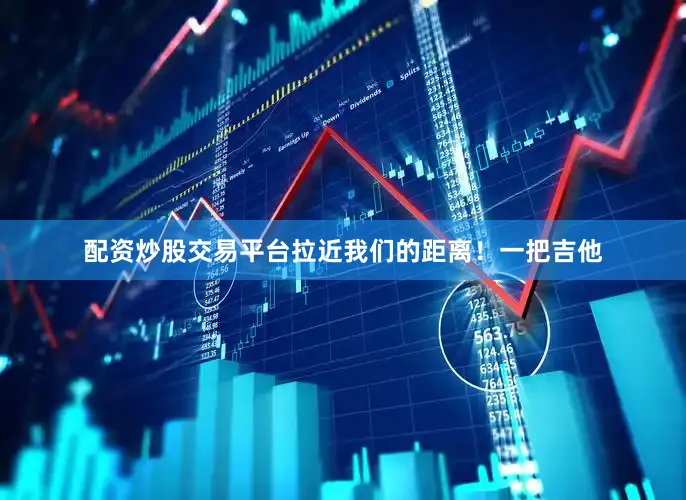 配资炒股交易平台拉近我们的距离！一把吉他
