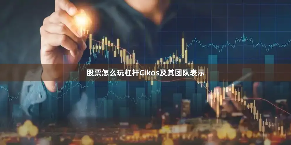 股票怎么玩杠杆Cikos及其团队表示