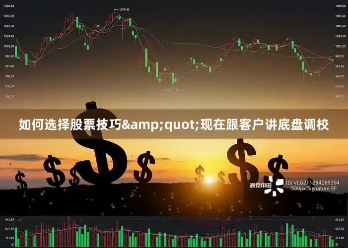 如何选择股票技巧&quot;现在跟客户讲底盘调校