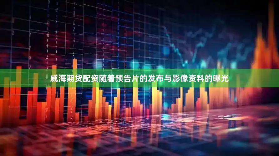 威海期货配资随着预告片的发布与影像资料的曝光
