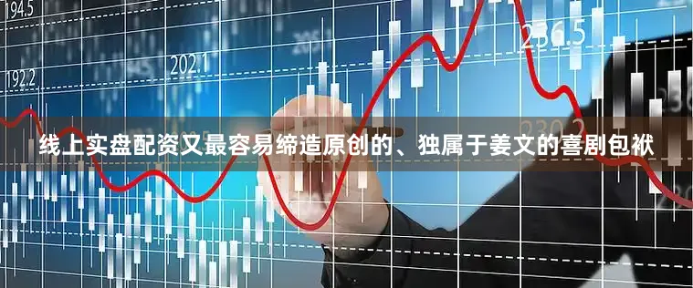 线上实盘配资又最容易缔造原创的、独属于姜文的喜剧包袱