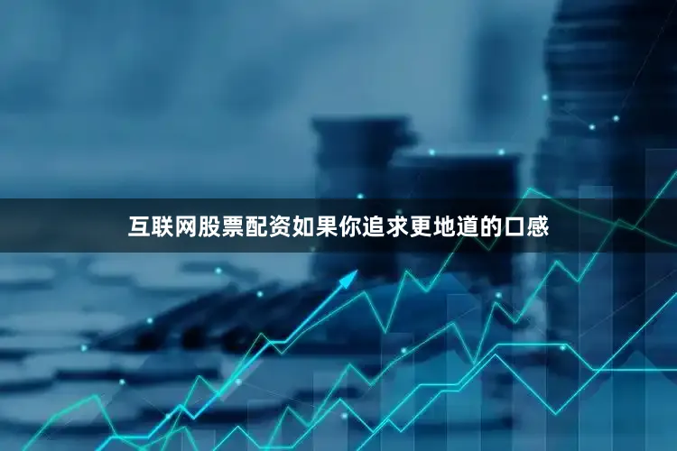 互联网股票配资如果你追求更地道的口感