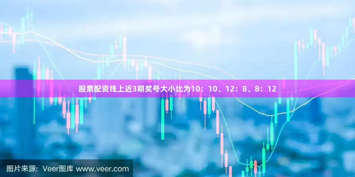 股票配资线上近3期奖号大小比为10：10、12：8、8：12