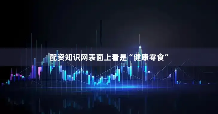 配资知识网表面上看是“健康零食”