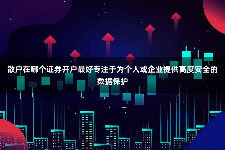 散户在哪个证券开户最好专注于为个人或企业提供高度安全的数据保护