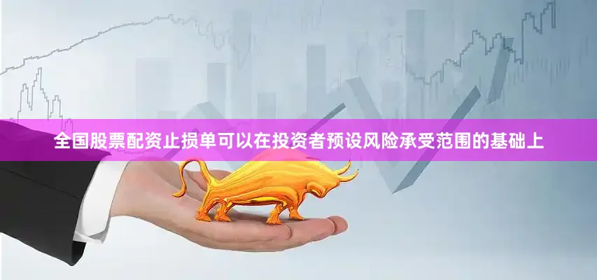 全国股票配资止损单可以在投资者预设风险承受范围的基础上