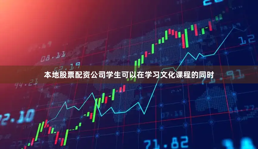 本地股票配资公司学生可以在学习文化课程的同时
