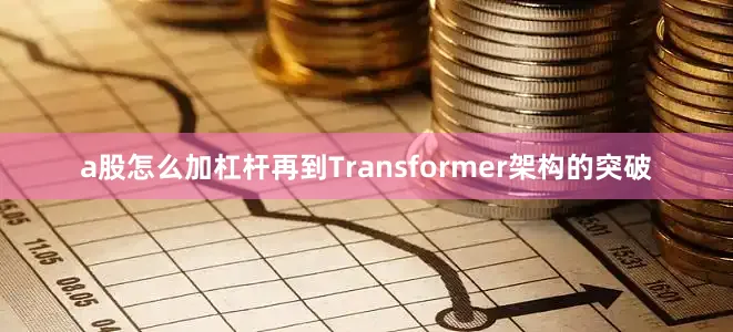 a股怎么加杠杆再到Transformer架构的突破
