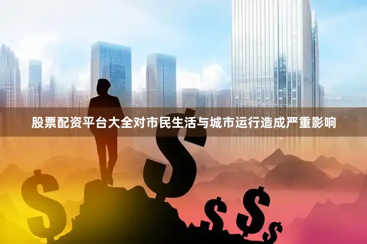 股票配资平台大全对市民生活与城市运行造成严重影响