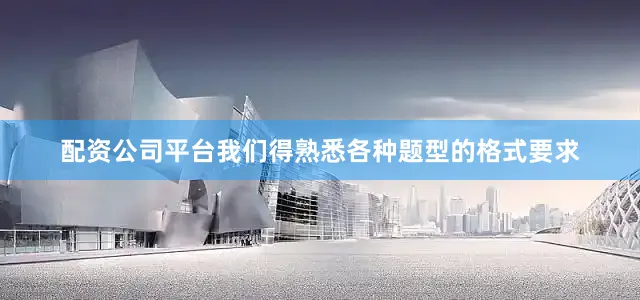 配资公司平台我们得熟悉各种题型的格式要求