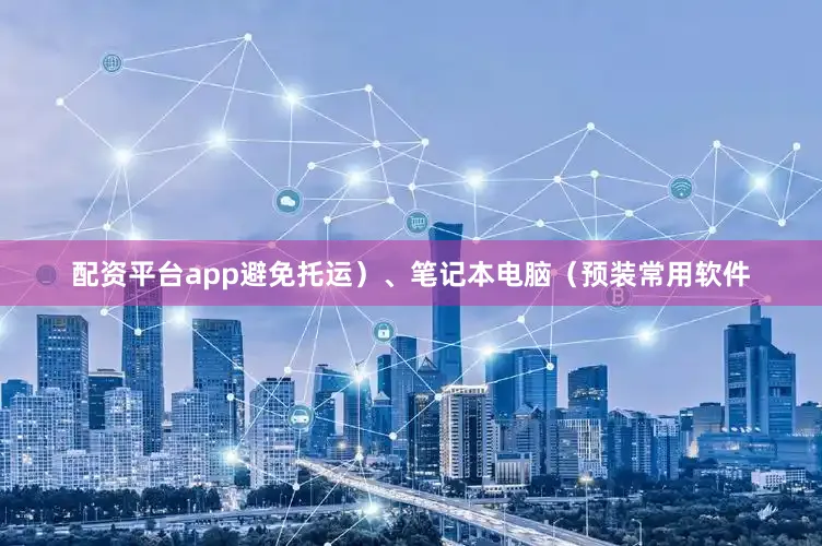 配资平台app避免托运）、笔记本电脑（预装常用软件