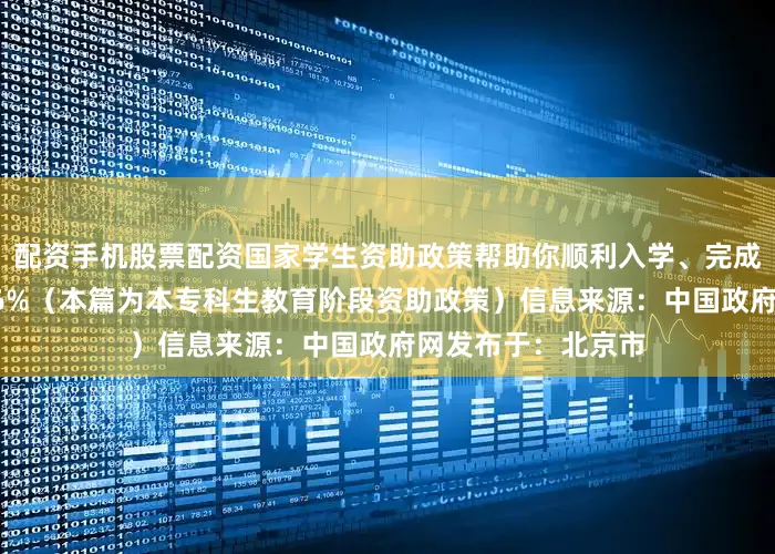 配资手机股票配资国家学生资助政策帮助你顺利入学、完成学业！展开剩余56%（本篇为本专科生教育阶段资助政策）信息来源：中国政府网发布于：北京市