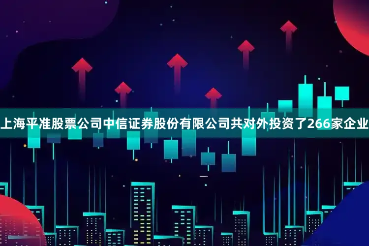 上海平准股票公司中信证券股份有限公司共对外投资了266家企业