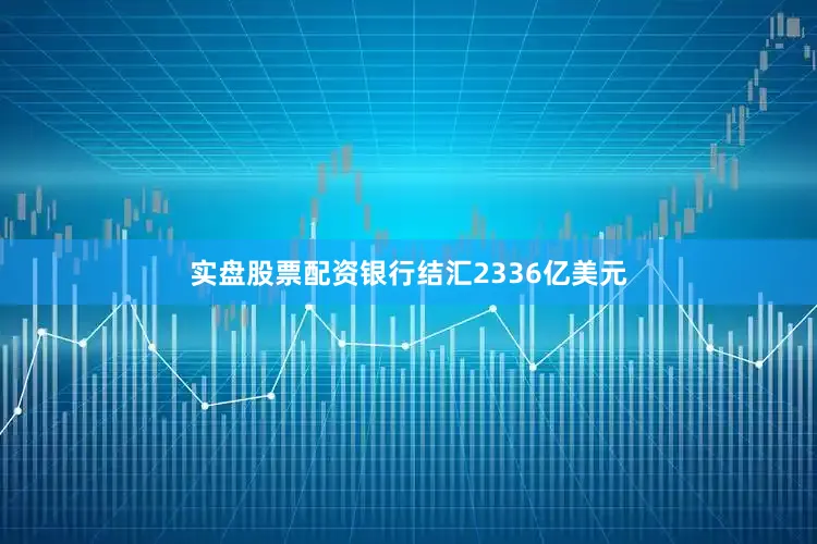 实盘股票配资银行结汇2336亿美元
