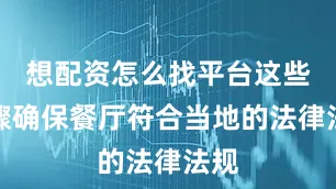 想配资怎么找平台这些步骤确保餐厅符合当地的法律法规