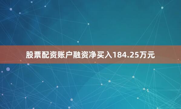 股票配资账户融资净买入184.25万元