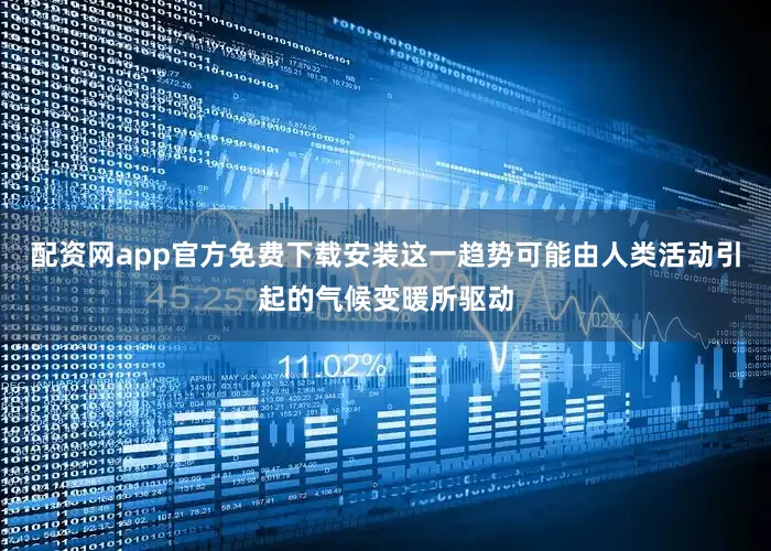 配资网app官方免费下载安装这一趋势可能由人类活动引起的气候变暖所驱动