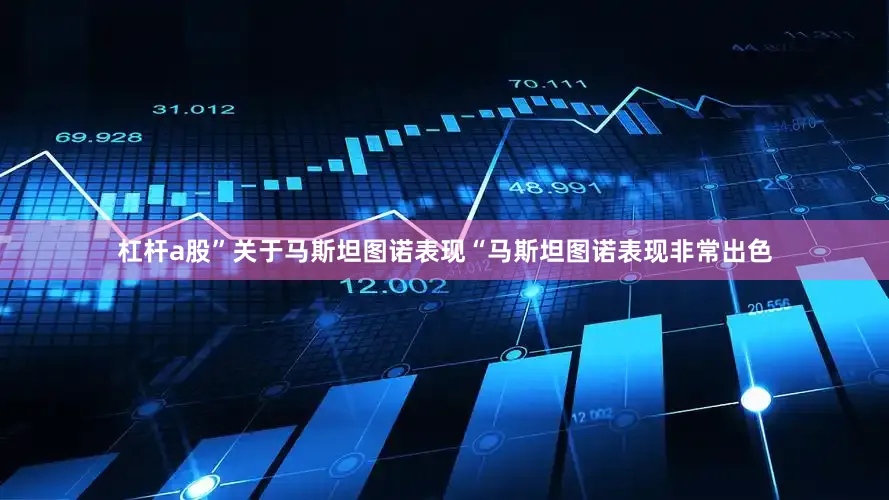 杠杆a股”关于马斯坦图诺表现“马斯坦图诺表现非常出色