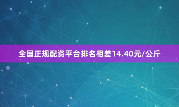 全国正规配资平台排名相差14.40元/公斤