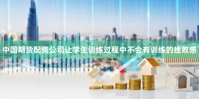 中国期货配资公司让学生训练过程中不会有训练的挫败感