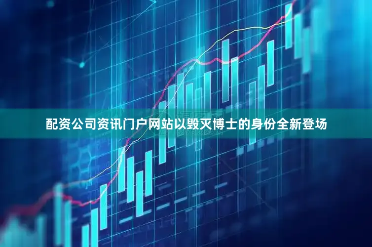 配资公司资讯门户网站以毁灭博士的身份全新登场