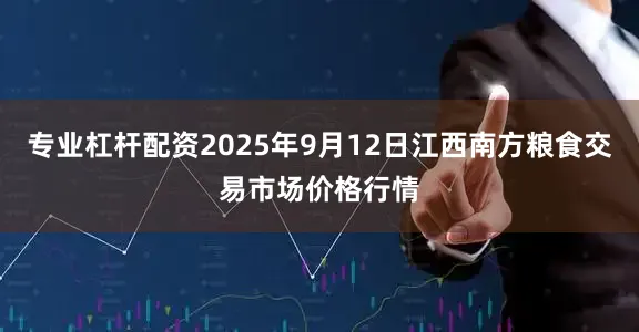 专业杠杆配资2025年9月12日江西南方粮食交易市场价格行情