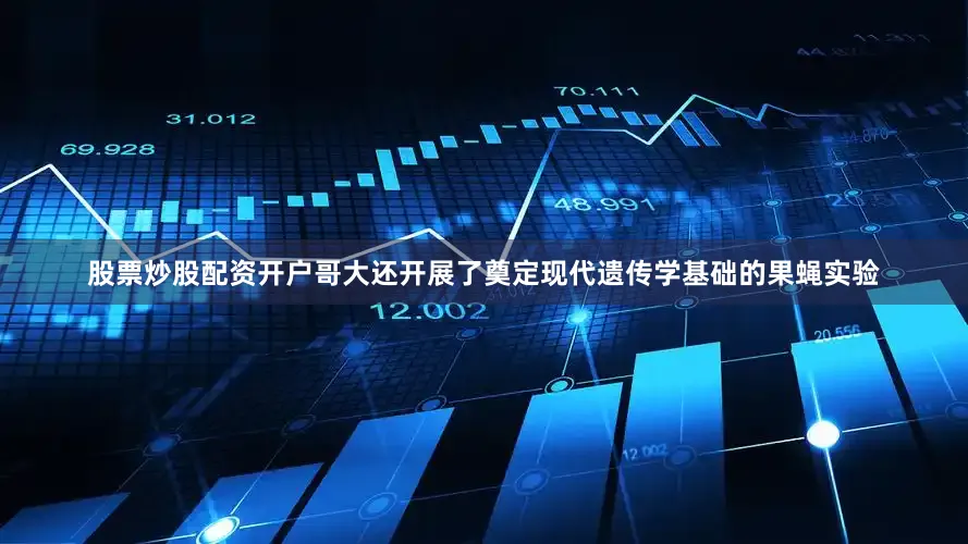 股票炒股配资开户哥大还开展了奠定现代遗传学基础的果蝇实验