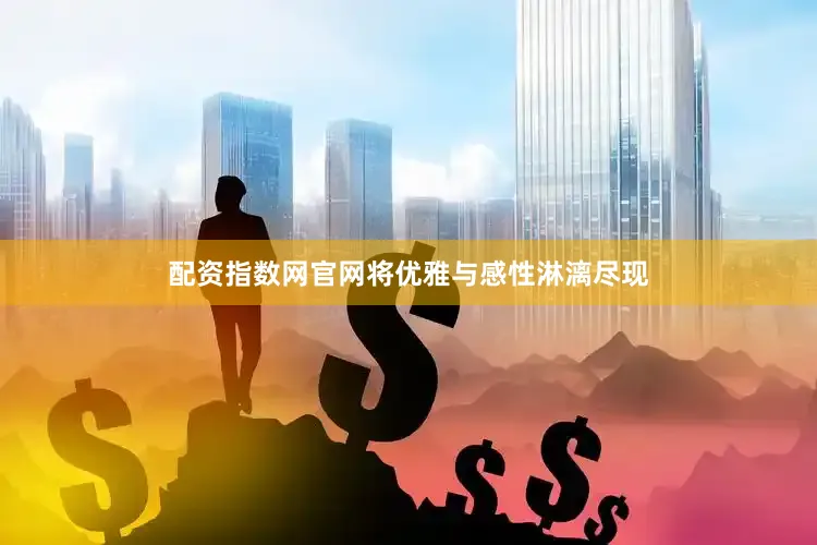 配资指数网官网将优雅与感性淋漓尽现