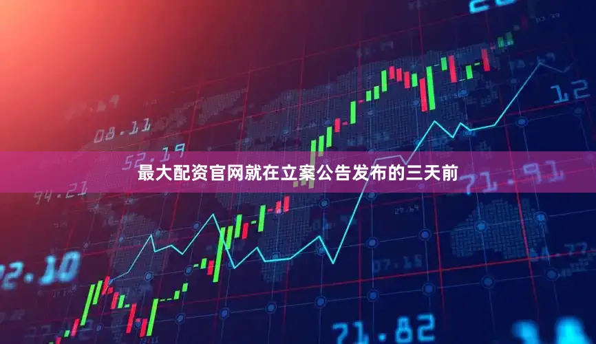 最大配资官网就在立案公告发布的三天前