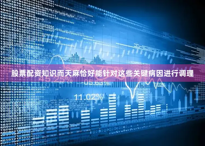 股票配资知识而天麻恰好能针对这些关键病因进行调理