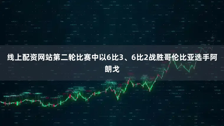 线上配资网站第二轮比赛中以6比3、6比2战胜哥伦比亚选手阿朗戈